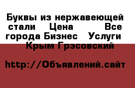 Буквы из нержавеющей стали. › Цена ­ 700 - Все города Бизнес » Услуги   . Крым,Грэсовский